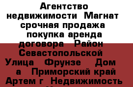 Агентство недвижимости “Магнат“ срочная продажа/ покупка/аренда/договора › Район ­ Севастопольской › Улица ­ Фрунзе  › Дом ­ 32а - Приморский край, Артем г. Недвижимость » Услуги   